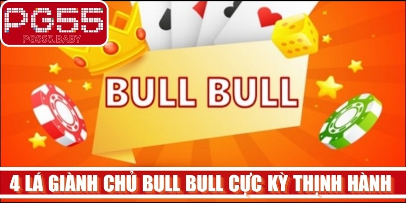 4 lá giành chủ Bull Bull cực kỳ thịnh hành trên thị trường hiện nay