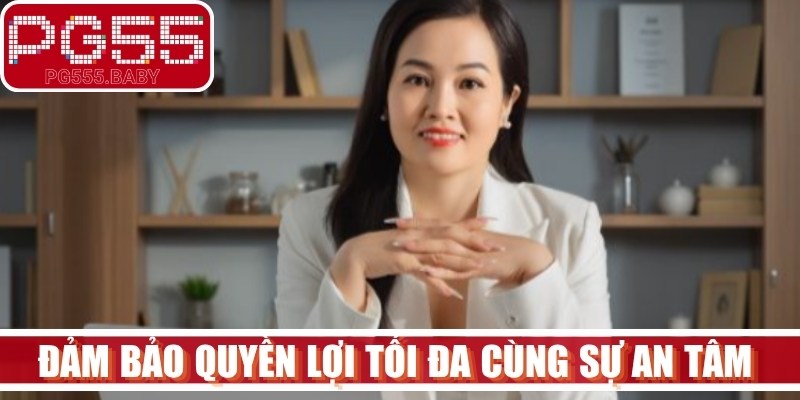 Đảm bảo quyền lợi tối đa cùng sự an tâm tuyệt đối cho khách hàng 