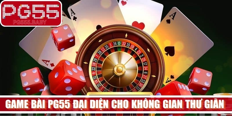 Game bài PG55 đại diện cho không gian thư giãn đỉnh cao