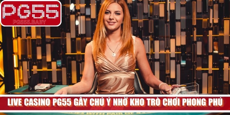 Live casino PG55 gây chú ý nhờ kho trò chơi vô cùng phong phú