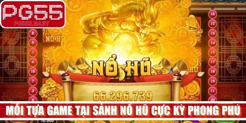 Mỗi tựa game tại sảnh nổ hũ uy tín cực kỳ phong phú, hấp dẫn