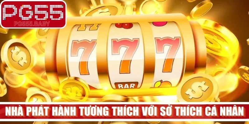 Nhà phát hành nổ hũ hấp dẫn tương thích với sở thích cá nhân
