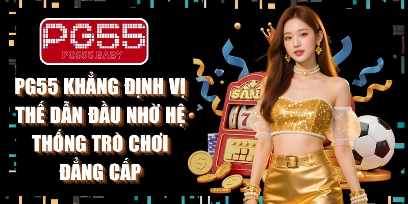 PG55 khẳng định vị thế dẫn đầu nhờ hệ thống trò chơi đẳng cấp