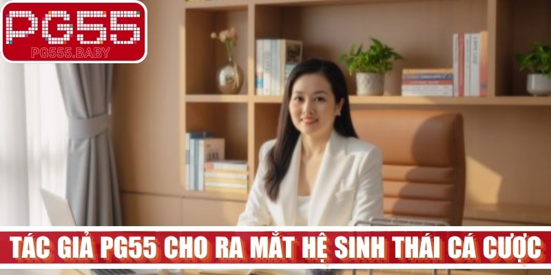Tác giả PG55 Tiêu Huyền chính thức cho ra mắt hệ sinh thái trò chơi cá cược