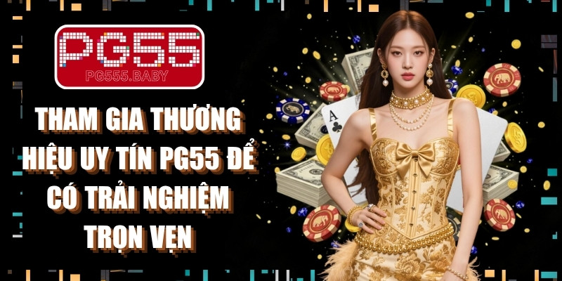 Tham gia thương hiệu uy tín PG55 để có trải nghiệm trọn vẹn